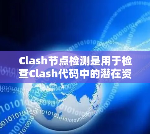 Clash节点检测是用于检查Clash代码中的潜在资源冲突,确保代码的稳定性和高效运行。以下是详细的节点检测方法及其应用指南 Clash节点检测是用于检查Clash代码中的潜在资源冲突,确保代码的稳定性和高效运行。以下是详细的节点检测方法及其应用指南