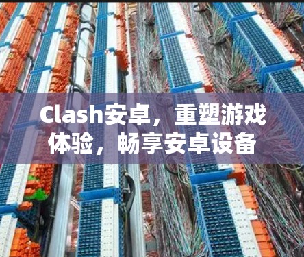 Clash安卓,重塑游戏体验,畅享安卓设备 Clash安卓,重塑游戏体验,畅享安卓设备