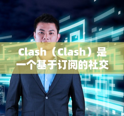 Clash(Clash)是一个基于订阅的社交平台,用户可以通过订阅订阅内容,如游戏、书籍等。订阅转换通常是指用户从Clash的订阅数据中提取特定的信息或内容。以下是一些可能涉及的步骤或流程 Clash(Clash)是一个基于订阅的社交平台,用户可以通过订阅订阅内容,如游戏、书籍等。订阅转换通常是指用户从Clash的订阅数据中提取特定的信息或内容。以下是一些可能涉及的步骤或流程