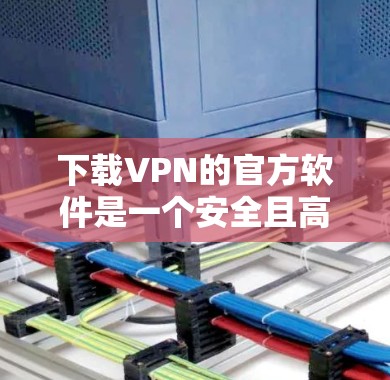 下载VPN的官方软件是一个安全且高效的网络连接工具,支持多种语言和平台。以下是一个清晰的步骤指南,帮助您成功下载并安装VPN软件 下载VPN的官方软件是一个安全且高效的网络连接工具,支持多种语言和平台。以下是一个清晰的步骤指南,帮助您成功下载并安装VPN软件