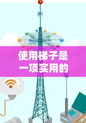 使用梯子是一项实用的技能,适合在不同环境中进行。以下是一个结构化的梯子使用教程,帮助您顺利掌握梯子的使用方法 使用梯子是一项实用的技能,适合在不同环境中进行。以下是一个结构化的梯子使用教程,帮助您顺利掌握梯子的使用方法