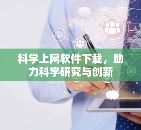 科学上网软件下载,助力科学研究与创新 科学上网软件下载,助力科学研究与创新