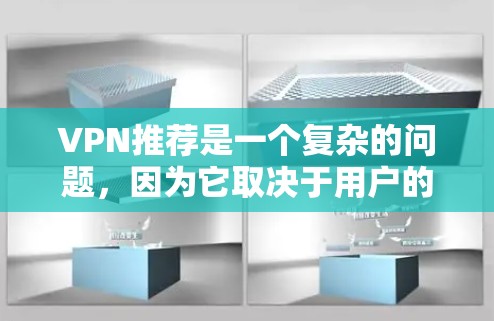 VPN推荐是一个复杂的问题，因为它取决于用户的具体需求、时间和数据安全偏好。以下是一些经典的VPN推荐，您可以根据自己的情况选择合适的VPN