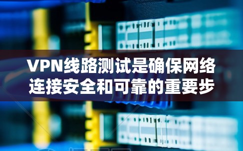 VPN线路测试是确保网络连接安全和可靠的重要步骤。以下是一些步骤和技巧,帮助你更有效地测试你的VPN线路 VPN线路测试是确保网络连接安全和可靠的重要步骤。以下是一些步骤和技巧,帮助你更有效地测试你的VPN线路