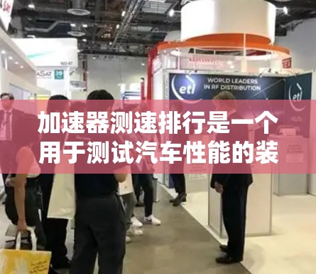 加速器测速排行是一个用于测试汽车性能的装置,主要通过测量车辆在加速和减速过程中的速度来评估其性能。以下是关于加速器测速排行的详细说明 加速器测速排行是一个用于测试汽车性能的装置,主要通过测量车辆在加速和减速过程中的速度来评估其性能。以下是关于加速器测速排行的详细说明
