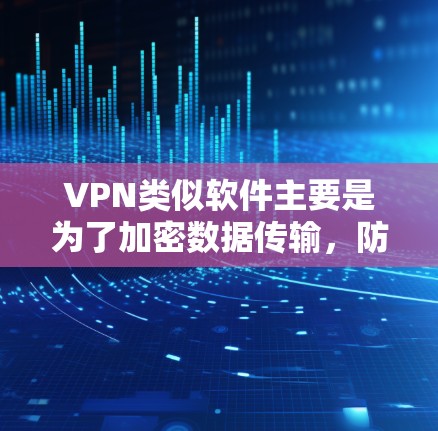 VPN类似软件主要是为了加密数据传输，防止被截获。这些软件通常用于加密视频、文件传输、在线游戏等场景。以下是一些常见的VPN类似软件及其特点