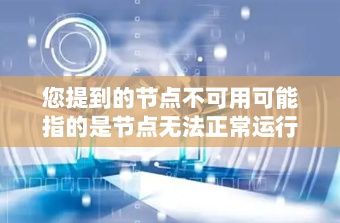 您提到的节点不可用可能指的是节点无法正常运行或访问,这可能涉及多种原因。以下是一些可能的原因和解决方法 您提到的节点不可用可能指的是节点无法正常运行或访问,这可能涉及多种原因。以下是一些可能的原因和解决方法
