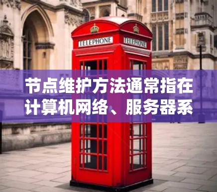 节点维护方法通常指在计算机网络、服务器系统或数据存储系统中对节点进行定期检查、更新、监控和维护的操作。节点维护是确保系统正常运行、可靠性和稳定性的重要环节。以下是一些常见的节点维护方法