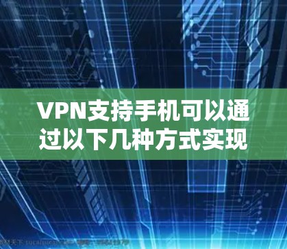 VPN支持手机可以通过以下几种方式实现 VPN支持手机可以通过以下几种方式实现
