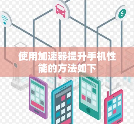 使用加速器提升手机性能的方法如下