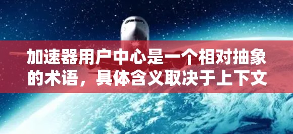 加速器用户中心是一个相对抽象的术语，具体含义取决于上下文。以下是对该术语的不同解释