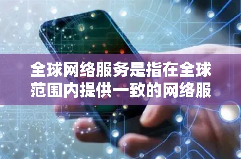 全球网络服务是指在全球范围内提供一致的网络服务，确保不同国家和地区之间的网络设备和协议能够协调和统一。这些服务包括