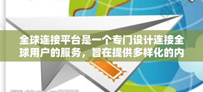 全球连接平台是一个专门设计连接全球用户的服务，旨在提供多样化的内容和功能，以便用户在全球范围内获取信息、娱乐和其他资源。以下是对该平台的详细总结