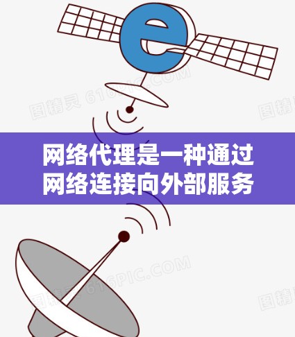 网络代理是一种通过网络连接向外部服务端发送请求并处理请求的工具,广泛应用于多个领域。以下是网络代理的详细分类和应用场景 网络代理是一种通过网络连接向外部服务端发送请求并处理请求的工具,广泛应用于多个领域。以下是网络代理的详细分类和应用场景