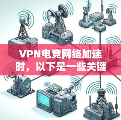 VPN电竞网络加速时，以下是一些关键步骤和注意事项，帮助你更好地解决问题