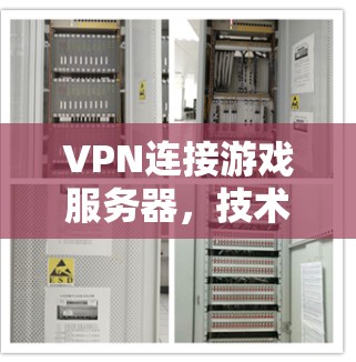 VPN连接游戏服务器，技术与体验的双重保障