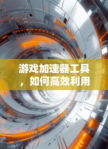 游戏加速器工具,如何高效利用加速器提升游戏体验? 游戏加速器工具,如何高效利用加速器提升游戏体验?