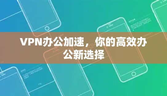 VPN办公加速，你的高效办公新选择