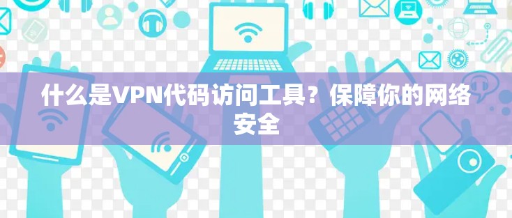 什么是VPN代码访问工具?保障你的网络安全 什么是VPN代码访问工具?保障你的网络安全