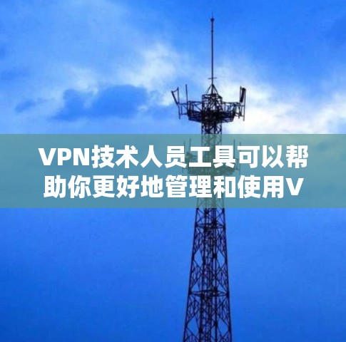 VPN技术人员工具可以帮助你更好地管理和使用VPN服务。以下是一些常见的VPN技术人员工具及其功能 VPN技术人员工具可以帮助你更好地管理和使用VPN服务。以下是一些常见的VPN技术人员工具及其功能
