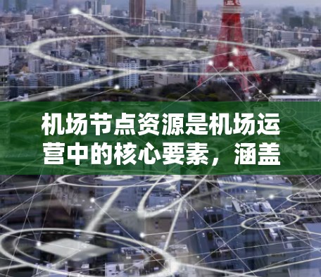 机场节点资源是机场运营中的核心要素,涵盖了多个关键方面,这些资源对机场的高效运作和乘客的便捷服务至关重要。以下是对这些资源的详细分析 机场节点资源是机场运营中的核心要素,涵盖了多个关键方面,这些资源对机场的高效运作和乘客的便捷服务至关重要。以下是对这些资源的详细分析