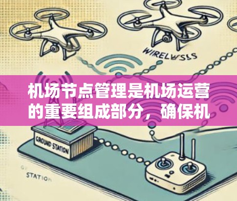 机场节点管理是机场运营的重要组成部分，确保机场的安全、高效和有序运行。以下是一些关于机场节点管理的要点和信息