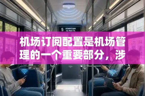 机场订阅配置是机场管理的一个重要部分，涉及多个步骤和操作。以下是一些常见的机场订阅配置步骤和注意事项，帮助您更好地理解和操作