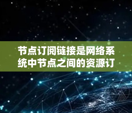 节点订阅链接是网络系统中节点之间的资源订阅和管理机制,通过特定的协议或标识符,允许节点之间的资源共享和访问控制。以下是对节点订阅链接的详细解释 节点订阅链接是网络系统中节点之间的资源订阅和管理机制,通过特定的协议或标识符,允许节点之间的资源共享和访问控制。以下是对节点订阅链接的详细解释