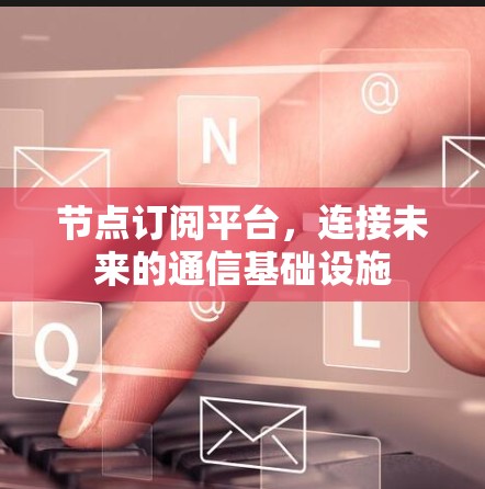 节点订阅平台，连接未来的通信基础设施