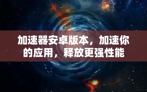 加速器安卓版本，加速你的应用，释放更强性能