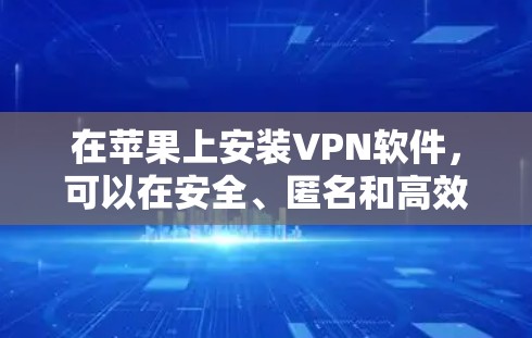 在苹果上安装VPN软件，可以在安全、匿名和高效的同时，享受不受网络威胁和恶意软件影响的互联网访问体验。以下是几种常见的方法，供您参考