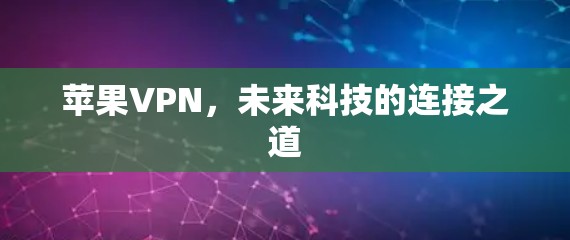 苹果VPN,未来科技的连接之道 苹果VPN,未来科技的连接之道