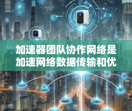 加速器团队协作网络是加速网络数据传输和优化网络架构的重要组成部分,旨在提升加速器团队成员的协作效率和团队整体性能。以下是对加速器团队协作网络的详细说明 加速器团队协作网络是加速网络数据传输和优化网络架构的重要组成部分,旨在提升加速器团队成员的协作效率和团队整体性能。以下是对加速器团队协作网络的详细说明