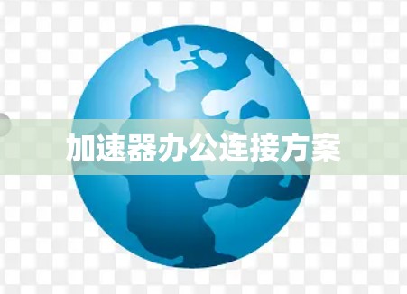 加速器办公连接方案 加速器办公连接方案