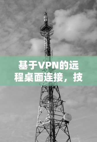 基于VPN的远程桌面连接,技术与实践 基于VPN的远程桌面连接,技术与实践