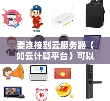 要连接到云服务器(如云计算平台)可以按照以下步骤进行 要连接到云服务器(如云计算平台)可以按照以下步骤进行