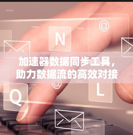 加速器数据同步工具，助力数据流的高效对接与优化