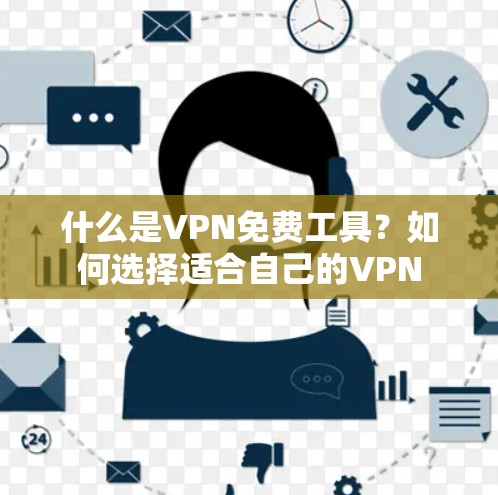 什么是VPN免费工具？如何选择适合自己的VPN
