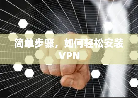 简单步骤,如何轻松安装VPN 简单步骤,如何轻松安装VPN