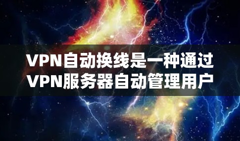 VPN自动换线是一种通过VPN服务器自动管理用户的IP地址或服务器的切换功能。以下是关于如何理解和使用自动换线的一些关键点