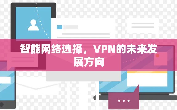 智能网络选择,VPN的未来发展方向 智能网络选择,VPN的未来发展方向