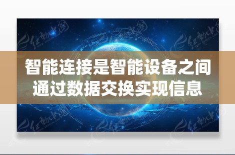 智能连接是智能设备之间通过数据交换实现信息传递和优化管理的关键技术，主要指智能设备之间通过智能连接系统进行数据交换和处理。以下是关于智能连接的详细解释和总结