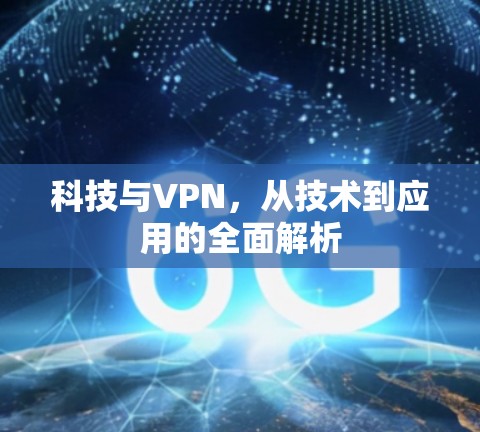 科技与VPN,从技术到应用的全面解析 科技与VPN,从技术到应用的全面解析