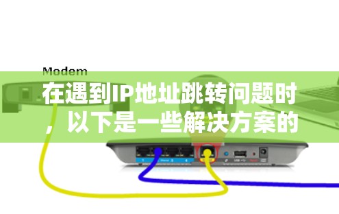 在遇到IP地址跳转问题时，以下是一些解决方案的步骤