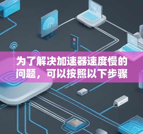 为了解决加速器速度慢的问题，可以按照以下步骤进行