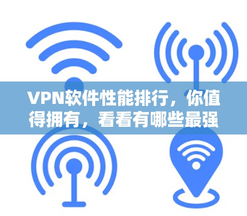 VPN软件性能排行,你值得拥有,看看有哪些最强的? VPN软件性能排行,你值得拥有,看看有哪些最强的?