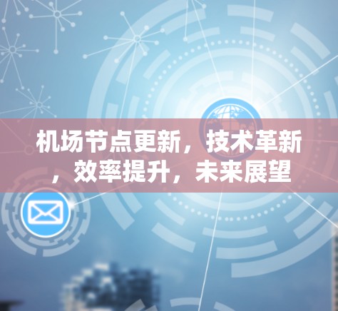机场节点更新,技术革新,效率提升,未来展望 机场节点更新,技术革新,效率提升,未来展望