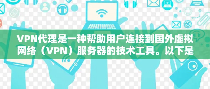VPN代理是一种帮助用户连接到国外虚拟网络(VPN)服务器的技术工具。以下是关于VPN代理的详细信息 VPN代理是一种帮助用户连接到国外虚拟网络(VPN)服务器的技术工具。以下是关于VPN代理的详细信息