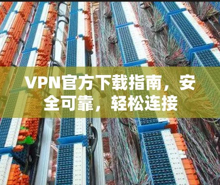 VPN官方下载指南,安全可靠,轻松连接 VPN官方下载指南,安全可靠,轻松连接