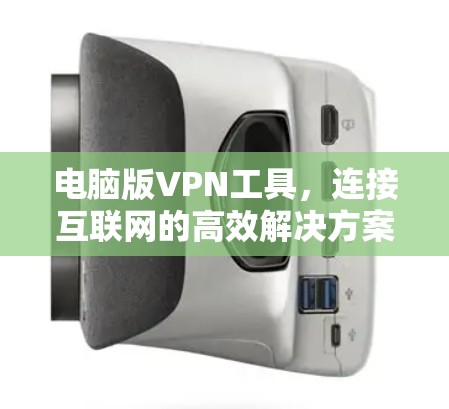 电脑版VPN工具,连接互联网的高效解决方案 电脑版VPN工具,连接互联网的高效解决方案